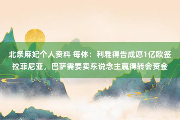 北条麻妃个人资料 每体：利雅得告成愿1亿欧签拉菲尼亚，巴萨需要卖东说念主赢得转会资金