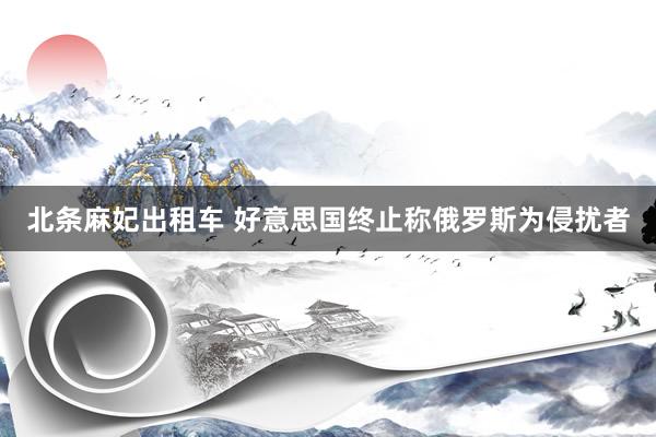北条麻妃出租车 好意思国终止称俄罗斯为侵扰者