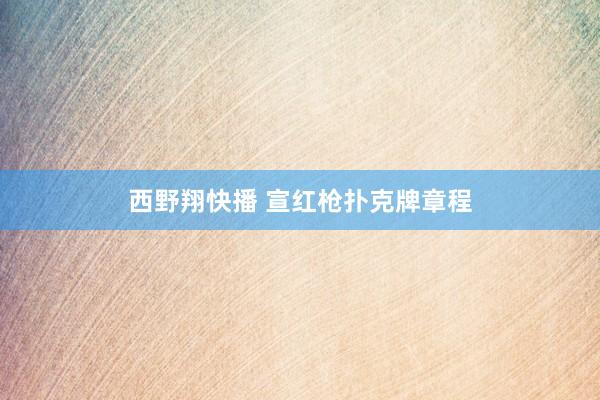 西野翔快播 宣红枪扑克牌章程