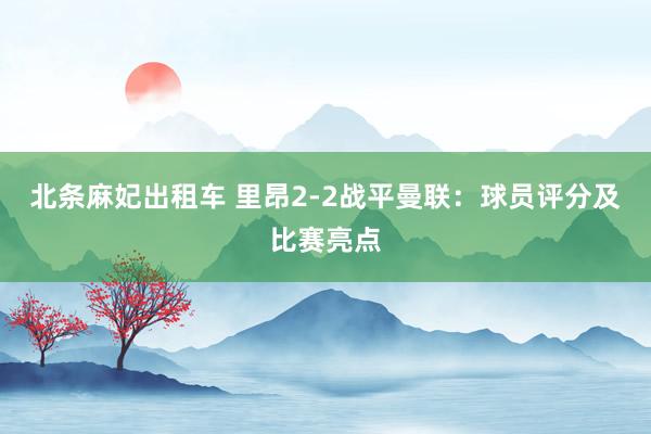 北条麻妃出租车 里昂2-2战平曼联：球员评分及比赛亮点