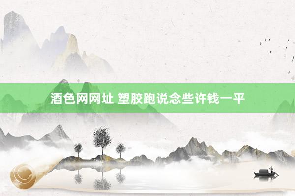 酒色网网址 塑胶跑说念些许钱一平