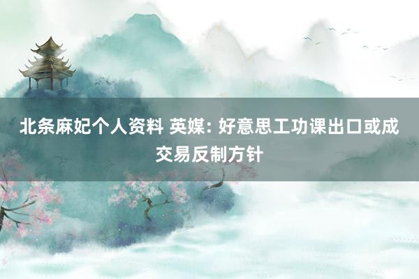 北条麻妃个人资料 英媒: 好意思工功课出口或成交易反制方针