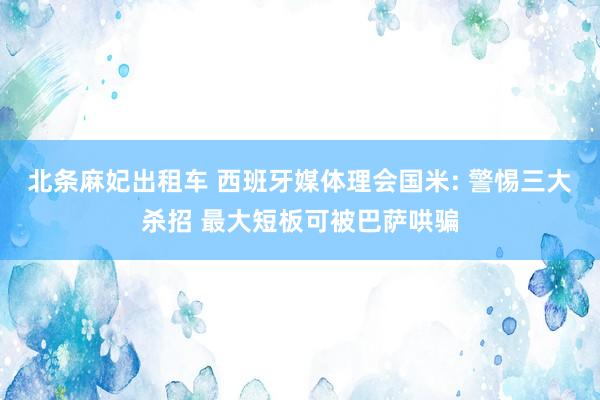 北条麻妃出租车 西班牙媒体理会国米: 警惕三大杀招 最大短板可被巴萨哄骗
