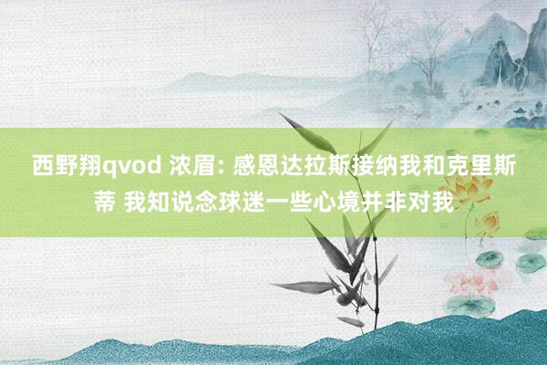 西野翔qvod 浓眉: 感恩达拉斯接纳我和克里斯蒂 我知说念球迷一些心境并非对我