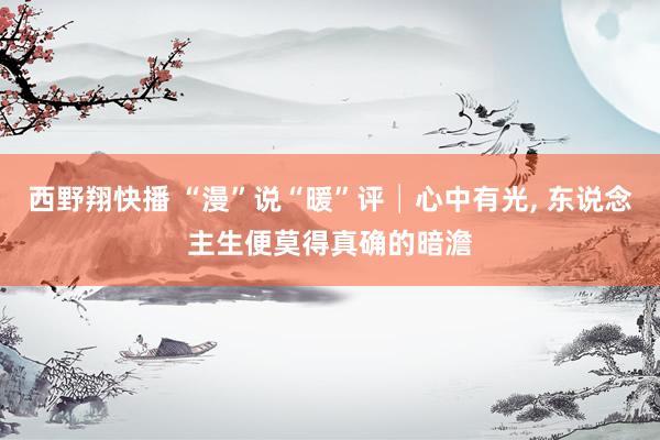 西野翔快播 “漫”说“暖”评│心中有光，<a href=