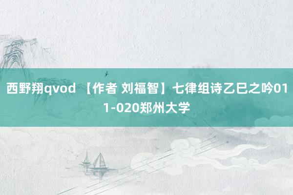 西野翔qvod 【作者 刘福智】七律组诗乙巳之吟011-020郑州大学