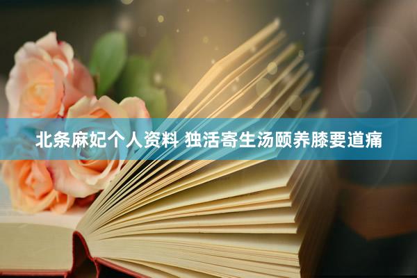 北条麻妃个人资料 独活寄生汤颐养膝要道痛